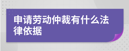 申请劳动仲裁有什么法律依据