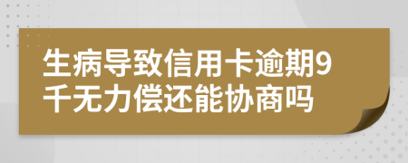 生病导致信用卡逾期9千无力偿还能协商吗