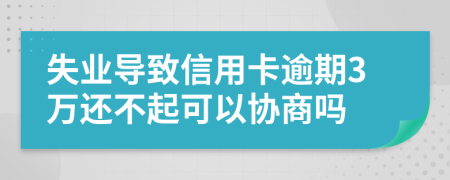 失业导致信用卡逾期3万还不起可以协商吗