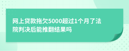 网上贷款拖欠5000超过1个月了法院判决后能推翻结果吗