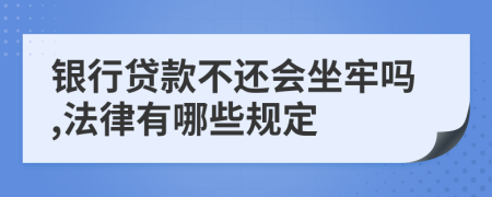 银行贷款不还会坐牢吗,法律有哪些规定