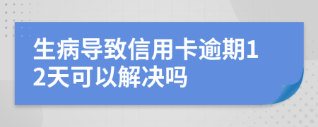 生病导致信用卡逾期12天可以解决吗