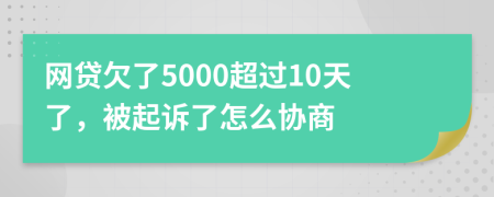 网贷欠了5000超过10天了，被起诉了怎么协商