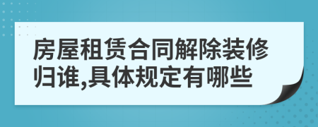 房屋租赁合同解除装修归谁,具体规定有哪些