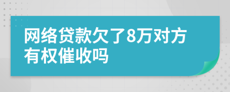 网络贷款欠了8万对方有权催收吗