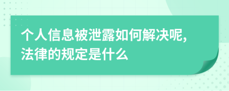 个人信息被泄露如何解决呢,法律的规定是什么