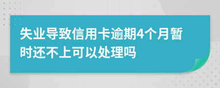 失业导致信用卡逾期4个月暂时还不上可以处理吗