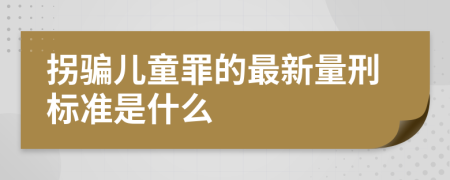 拐骗儿童罪的最新量刑标准是什么