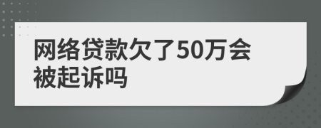 网络贷款欠了50万会被起诉吗