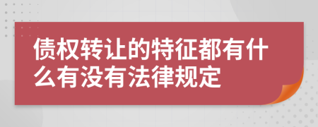 债权转让的特征都有什么有没有法律规定