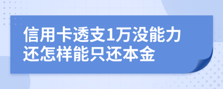 信用卡透支1万没能力还怎样能只还本金