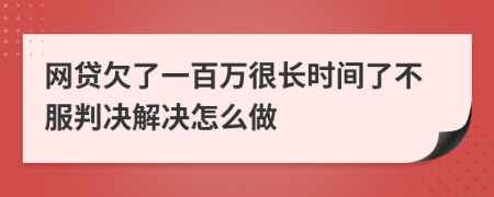 网贷欠了一百万很长时间了不服判决解决怎么做