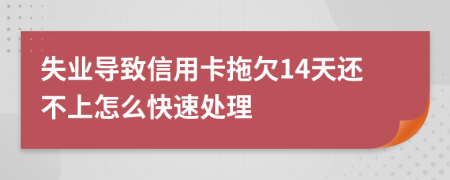 失业导致信用卡拖欠14天还不上怎么快速处理