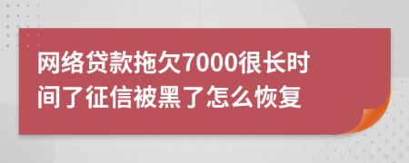 网络贷款拖欠7000很长时间了征信被黑了怎么恢复