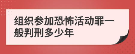 组织参加恐怖活动罪一般判刑多少年