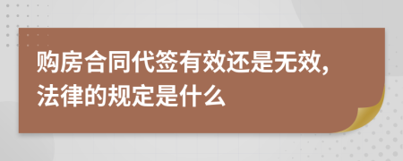 购房合同代签有效还是无效,法律的规定是什么