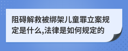 阻碍解救被绑架儿童罪立案规定是什么,法律是如何规定的