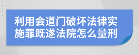 利用会道门破坏法律实施罪既遂法院怎么量刑