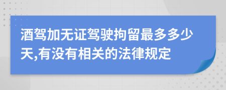 酒驾加无证驾驶拘留最多多少天,有没有相关的法律规定
