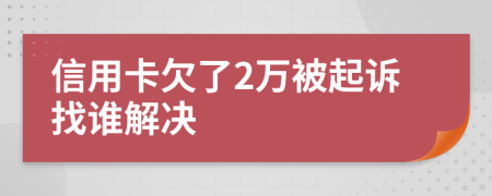 信用卡欠了2万被起诉找谁解决