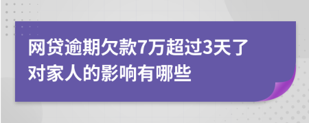 网贷逾期欠款7万超过3天了对家人的影响有哪些