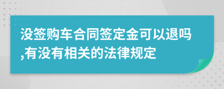 没签购车合同签定金可以退吗,有没有相关的法律规定