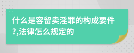 什么是容留卖淫罪的构成要件?,法律怎么规定的