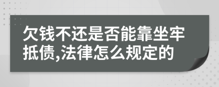 欠钱不还是否能靠坐牢抵债,法律怎么规定的