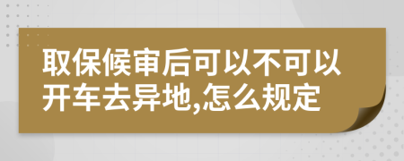 取保候审后可以不可以开车去异地,怎么规定