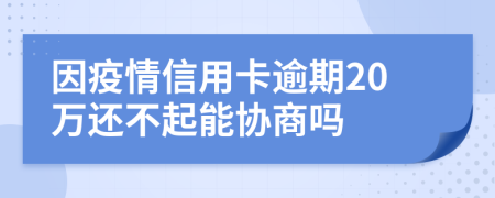 因疫情信用卡逾期20万还不起能协商吗