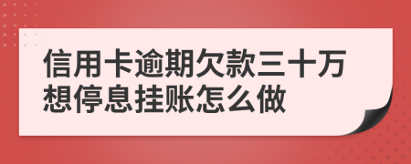 信用卡逾期欠款三十万想停息挂账怎么做