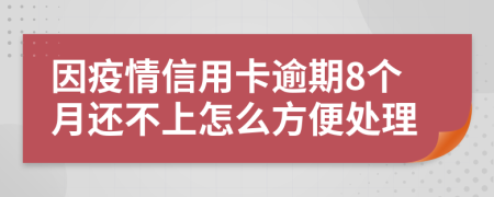 因疫情信用卡逾期8个月还不上怎么方便处理