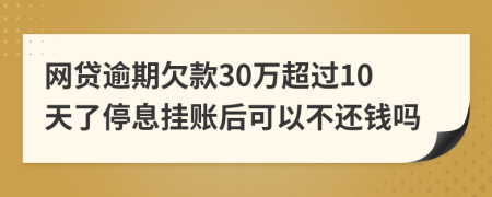 网贷逾期欠款30万超过10天了停息挂账后可以不还钱吗