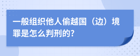 一般组织他人偷越国（边）境罪是怎么判刑的?