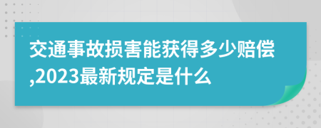 交通事故损害能获得多少赔偿,2023最新规定是什么