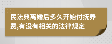 民法典离婚后多久开始付抚养费,有没有相关的法律规定