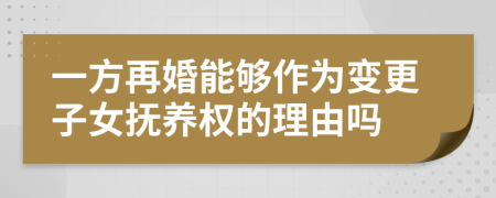 一方再婚能够作为变更子女抚养权的理由吗