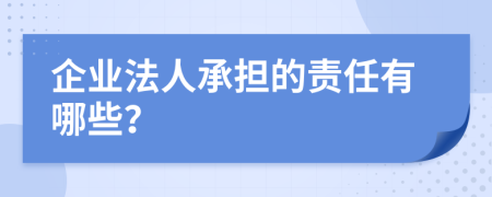 企业法人承担的责任有哪些？