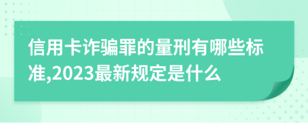 信用卡诈骗罪的量刑有哪些标准,2023最新规定是什么