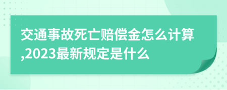交通事故死亡赔偿金怎么计算,2023最新规定是什么