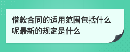 借款合同的适用范围包括什么呢最新的规定是什么