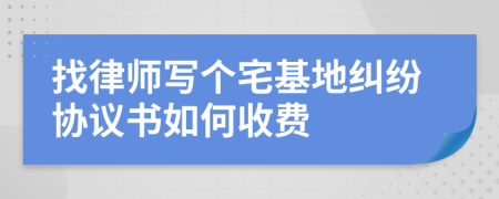 找律师写个宅基地纠纷协议书如何收费