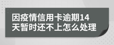 因疫情信用卡逾期14天暂时还不上怎么处理