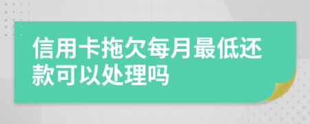 信用卡拖欠每月最低还款可以处理吗