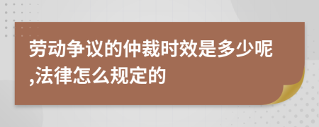 劳动争议的仲裁时效是多少呢,法律怎么规定的