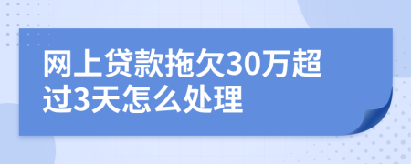 网上贷款拖欠30万超过3天怎么处理