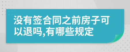 没有签合同之前房子可以退吗,有哪些规定
