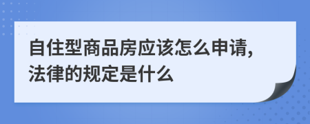 自住型商品房应该怎么申请,法律的规定是什么