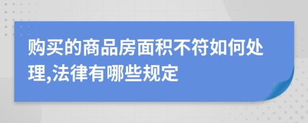 购买的商品房面积不符如何处理,法律有哪些规定