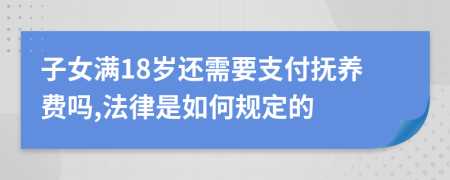 子女满18岁还需要支付抚养费吗,法律是如何规定的